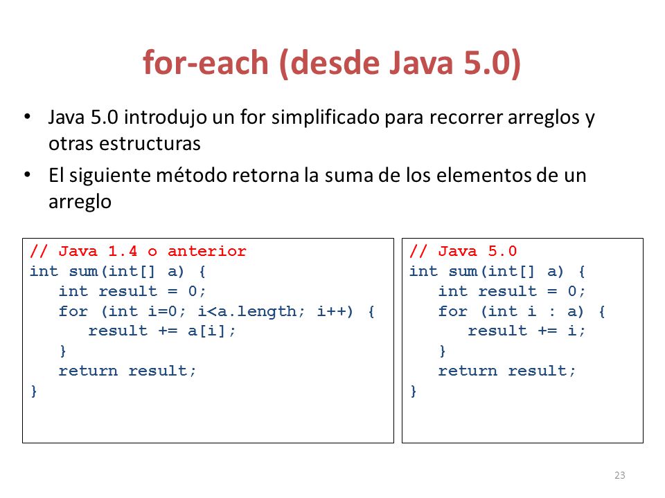 for-each (desde Java 5.0) Java 5.0 introdujo un for simplificado para recorrer arreglos y otras estructuras.