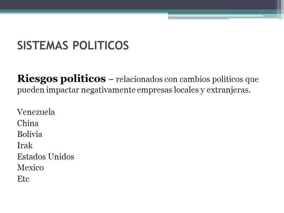 SISTEMAS POLITICOS Riesgos politicos – relacionados con cambios politicos que pueden impactar negativamente empresas locales y extranjeras.