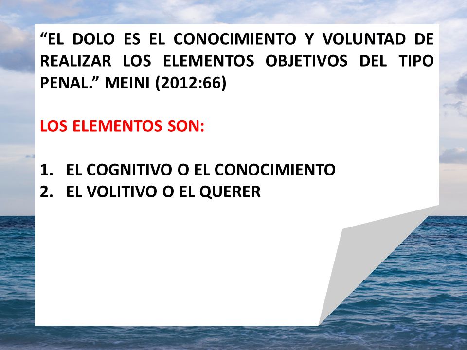 EL DOLO ES EL CONOCIMIENTO Y VOLUNTAD DE REALIZAR LOS ELEMENTOS OBJETIVOS DEL TIPO PENAL. MEINI (2012:66)