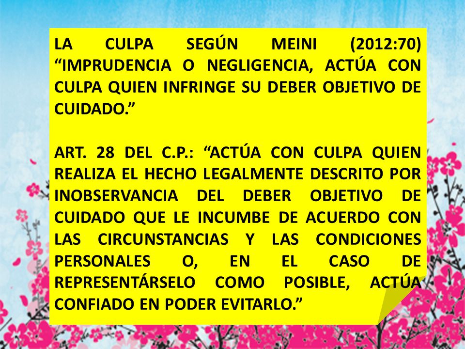 LA CULPA SEGÚN MEINI (2012:70) IMPRUDENCIA O NEGLIGENCIA, ACTÚA CON CULPA QUIEN INFRINGE SU DEBER OBJETIVO DE CUIDADO.