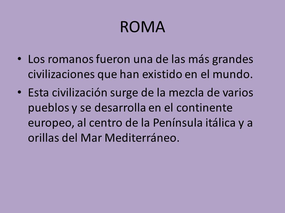 ROMA Los romanos fueron una de las más grandes civilizaciones que han existido en el mundo.