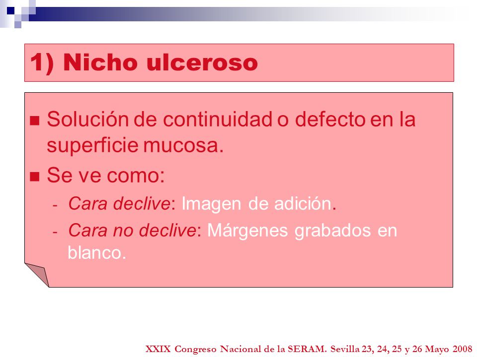 1) Nicho ulceroso Solución de continuidad o defecto en la superficie mucosa. Se ve como: Cara declive: Imagen de adición.