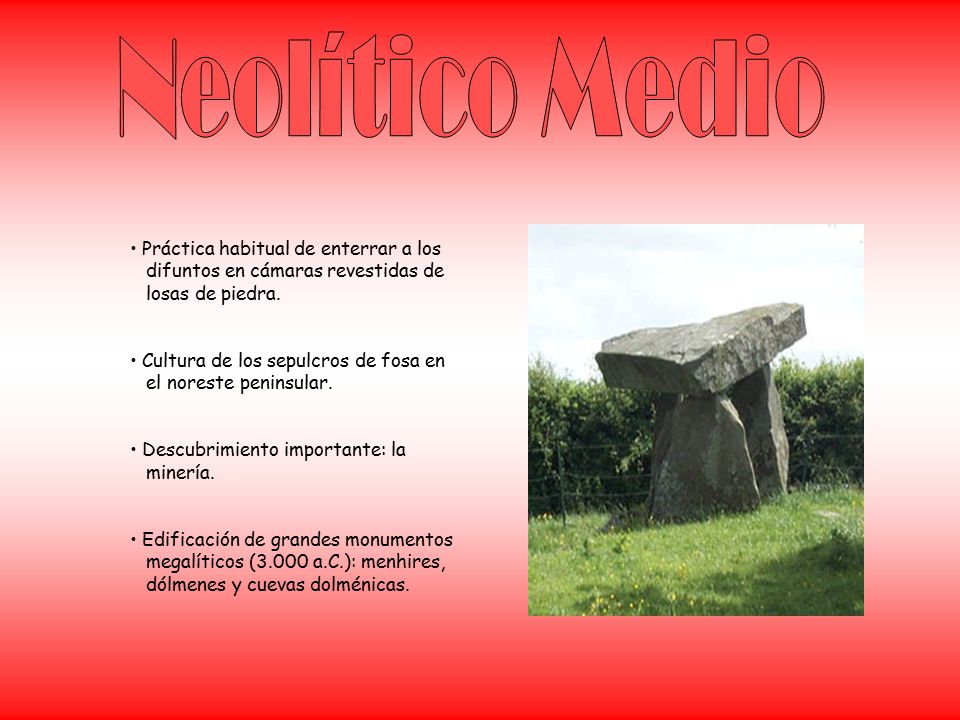 Neolítico Medio Práctica habitual de enterrar a los difuntos en cámaras revestidas de losas de piedra.