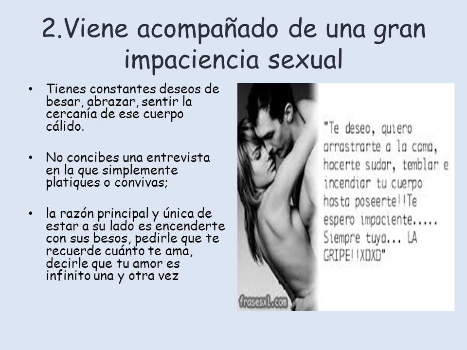 2.Viene acompañado de una gran impaciencia sexual
