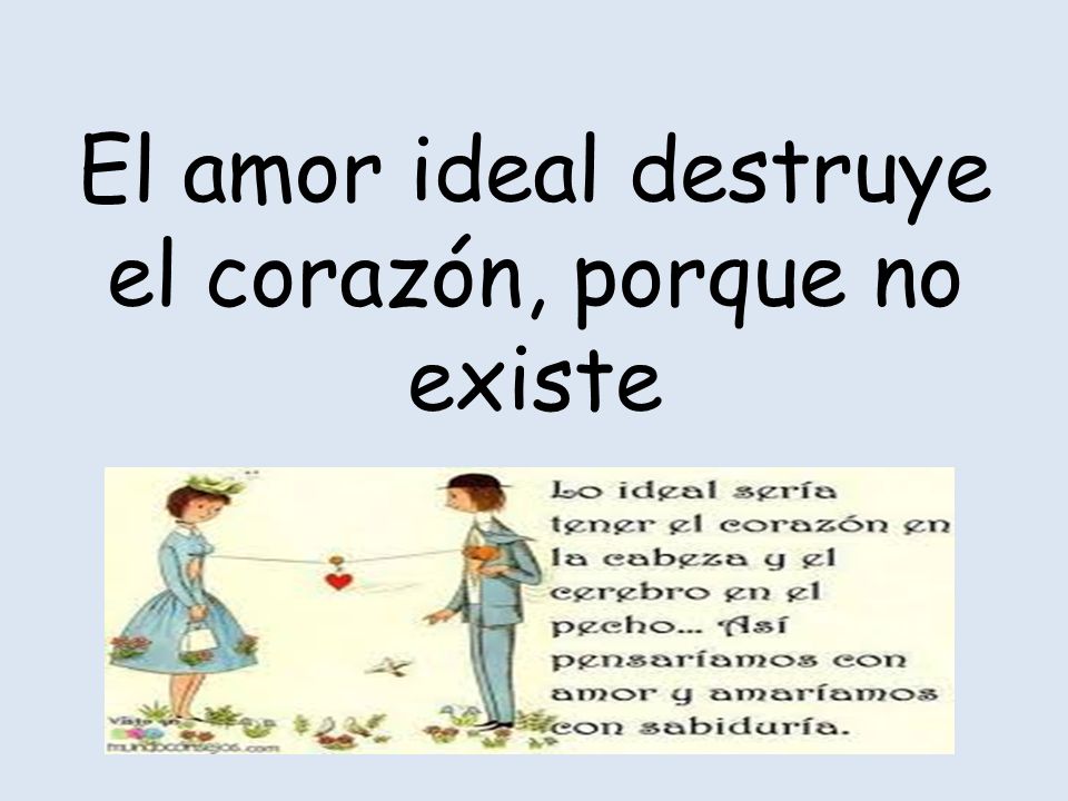 El amor ideal destruye el corazón, porque no existe