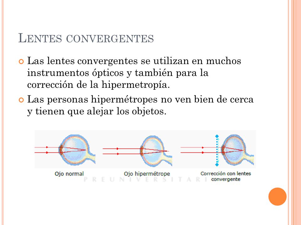 Lentes convergentes Las lentes convergentes se utilizan en muchos instrumentos ópticos y también para la corrección de la hipermetropía.