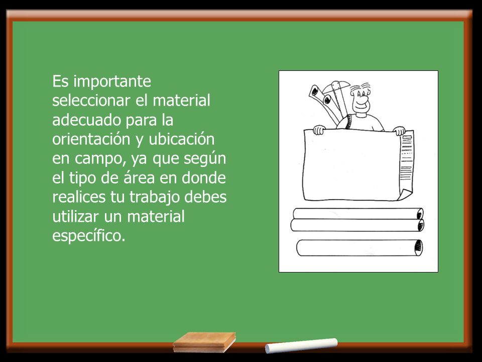 Es importante seleccionar el material adecuado para la orientación y ubicación en campo, ya que según el tipo de área en donde realices tu trabajo debes utilizar un material específico.