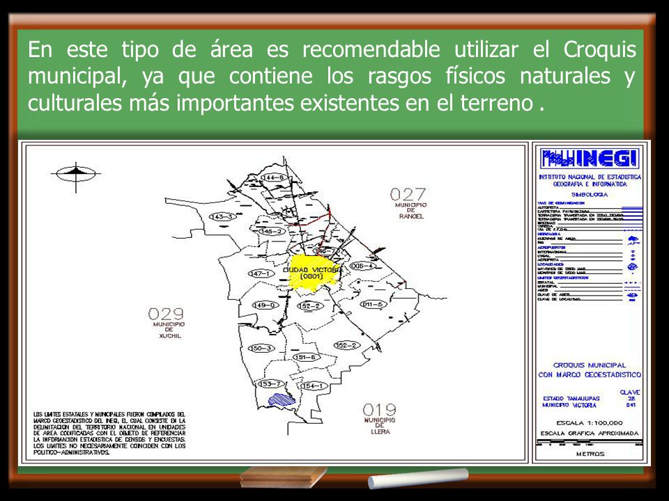 En este tipo de área es recomendable utilizar el Croquis municipal, ya que contiene los rasgos físicos naturales y culturales más importantes existentes en el terreno .