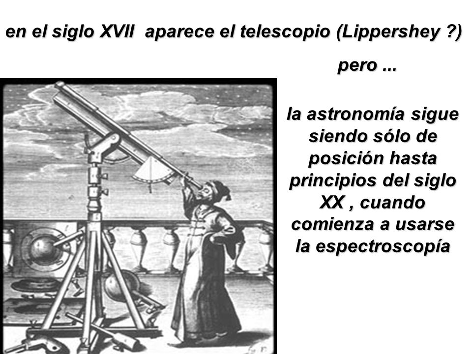 en el siglo XVII aparece el telescopio (Lippershey )