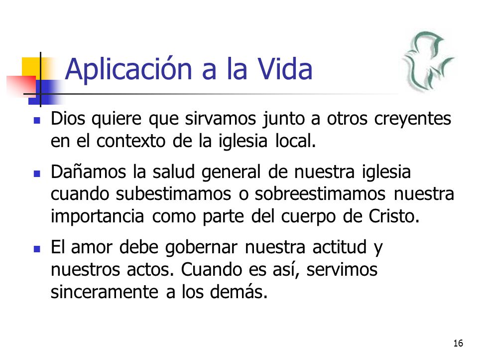 Aplicación a la Vida Dios quiere que sirvamos junto a otros creyentes en el contexto de la iglesia local.
