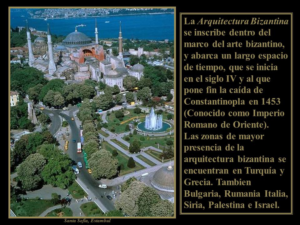 La Arquitectura Bizantina se inscribe dentro del marco del arte bizantino, y abarca un largo espacio de tiempo, que se inicia en el siglo IV y al que pone fin la caída de Constantinopla en 1453 (Conocido como Imperio Romano de Oriente).
