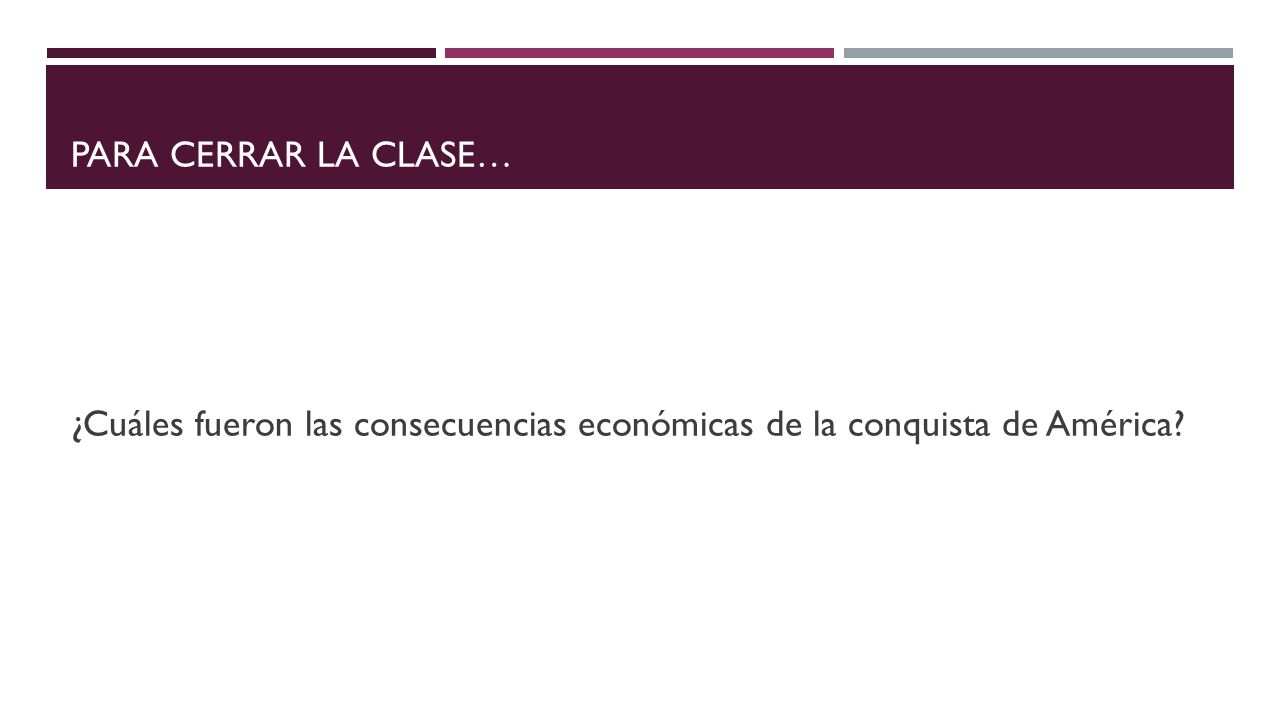 Para cerrar la clase… ¿Cuáles fueron las consecuencias económicas de la conquista de América