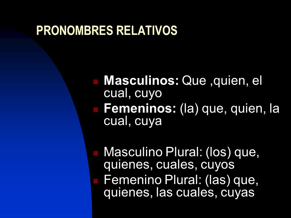 PRONOMBRES RELATIVOS Masculinos: Que ,quien, el cual, cuyo. Femeninos: (la) que, quien, la cual, cuya.