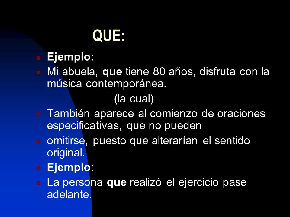 QUE: Ejemplo: Mi abuela, que tiene 80 años, disfruta con la música contemporánea. (la cual)