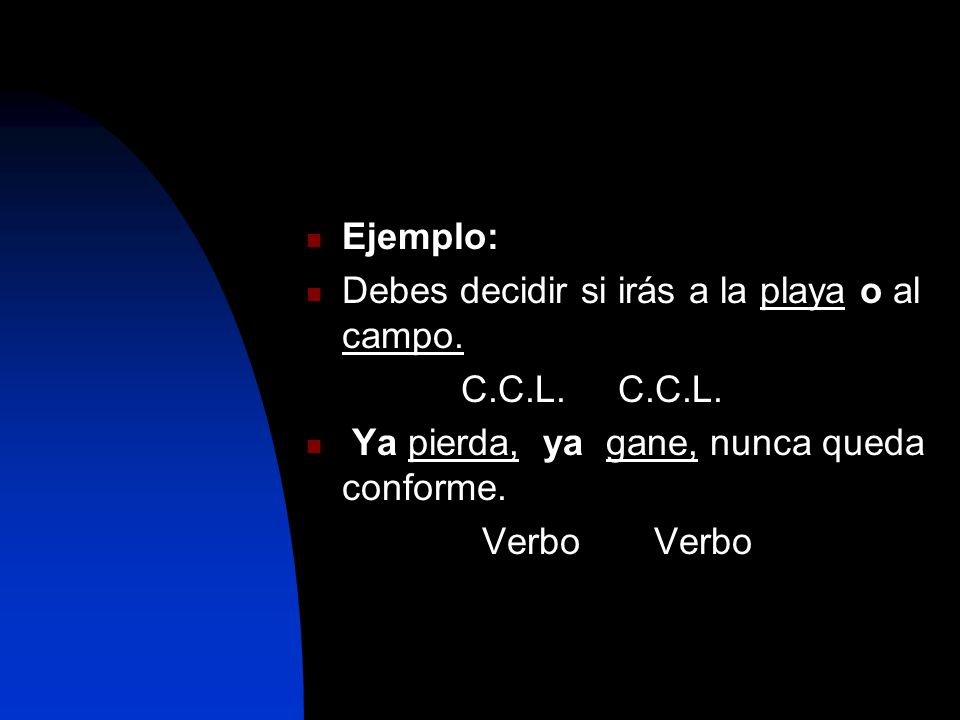 Ejemplo: Debes decidir si irás a la playa o al campo. C.C.L. C.C.L. Ya pierda, ya gane, nunca queda conforme.