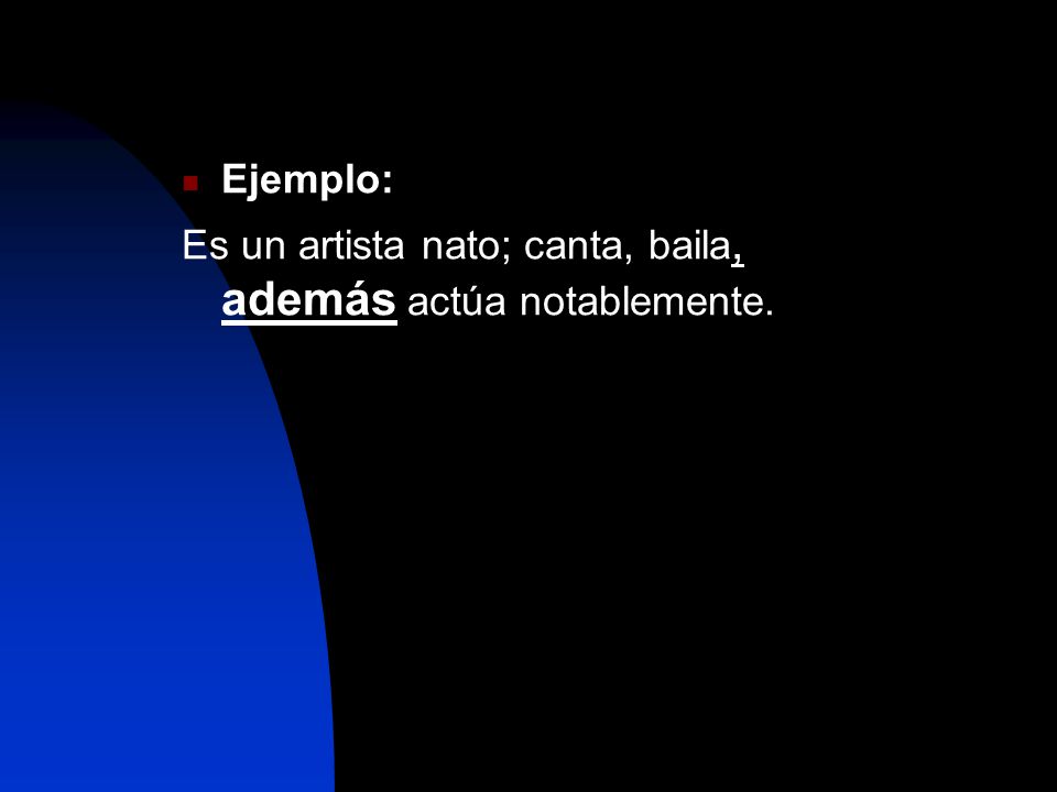 Ejemplo: Es un artista nato; canta, baila, además actúa notablemente.