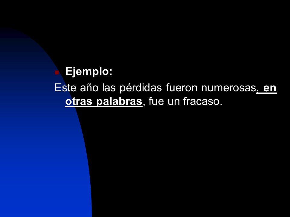 Ejemplo: Este año las pérdidas fueron numerosas, en otras palabras, fue un fracaso.