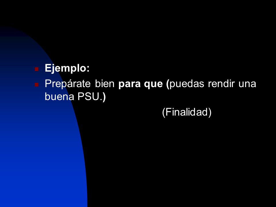 Ejemplo: Prepárate bien para que (puedas rendir una buena PSU.) (Finalidad)