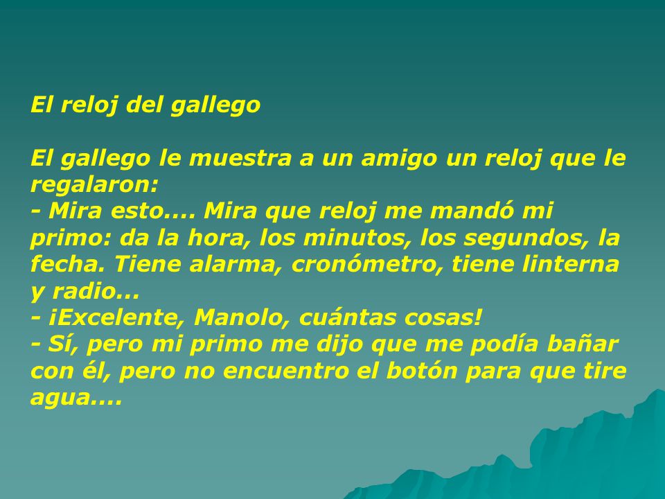 El reloj del gallego El gallego le muestra a un amigo un reloj que le regalaron: - Mira esto....