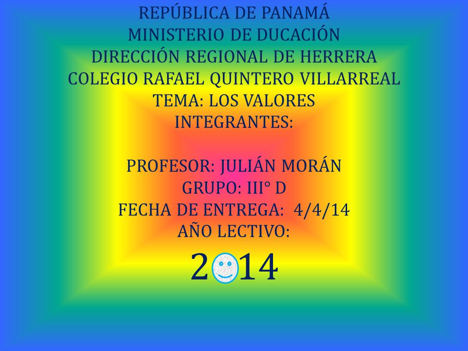 REPÚBLICA DE PANAMÁ MINISTERIO DE DUCACIÓN DIRECCIÓN REGIONAL DE HERRERA COLEGIO RAFAEL QUINTERO VILLARREAL TEMA: LOS VALORES INTEGRANTES: PROFESOR: JULIÁN MORÁN GRUPO: III° D FECHA DE ENTREGA: 4/4/14 AÑO LECTIVO: 2 14