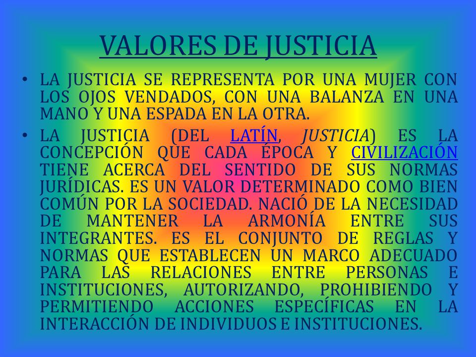 VALORES DE JUSTICIA LA JUSTICIA SE REPRESENTA POR UNA MUJER CON LOS OJOS VENDADOS, CON UNA BALANZA EN UNA MANO Y UNA ESPADA EN LA OTRA.
