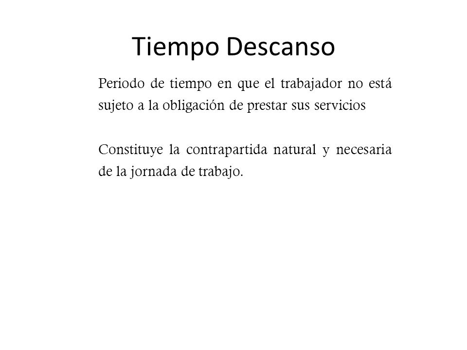 Tiempo Descanso Periodo de tiempo en que el trabajador no está sujeto a la obligación de prestar sus servicios.