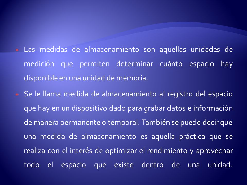 Las medidas de almacenamiento son aquellas unidades de medición que permiten determinar cuánto espacio hay disponible en una unidad de memoria.