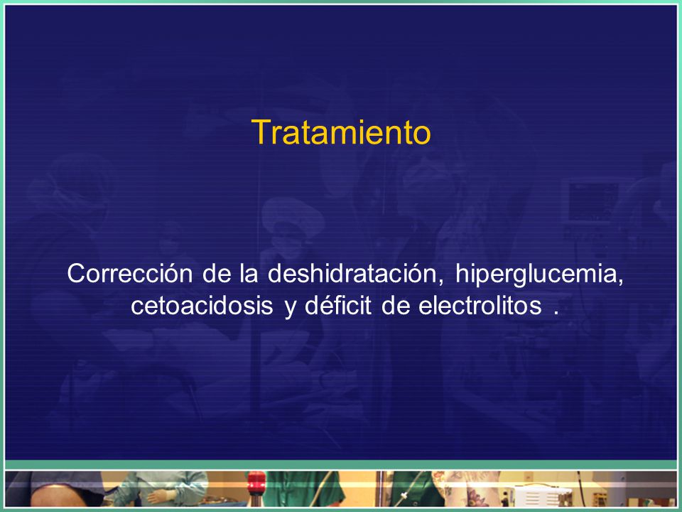 Tratamiento Corrección de la deshidratación, hiperglucemia, cetoacidosis y déficit de electrolitos .