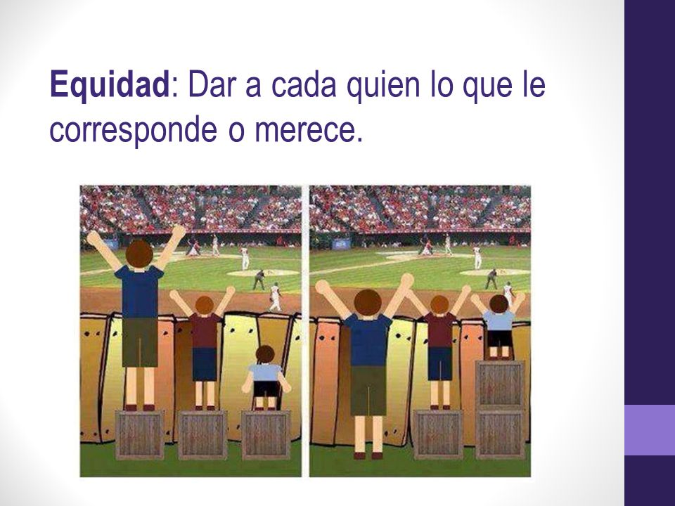 Equidad: Dar a cada quien lo que le corresponde o merece.