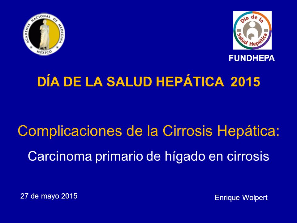 FUNDHEPA DÍA DE LA SALUD HEPÁTICA 2015 Complicaciones de la Cirrosis Hepática: Carcinoma primario de hígado en cirrosis.