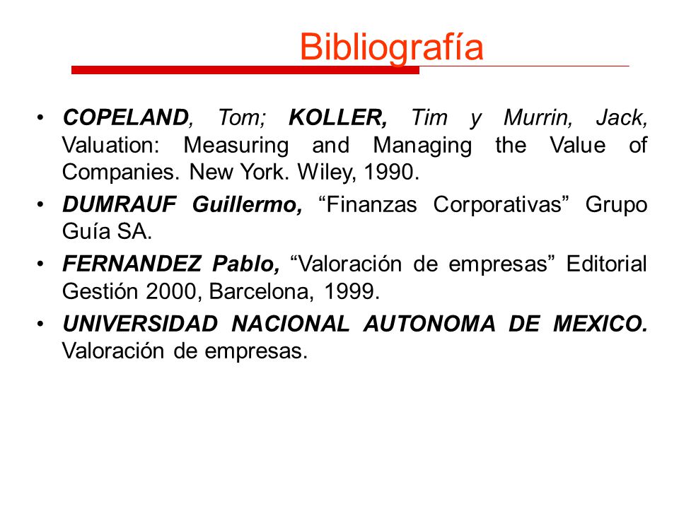 Bibliografía COPELAND, Tom; KOLLER, Tim y Murrin, Jack, Valuation: Measuring and Managing the Value of Companies. New York. Wiley,