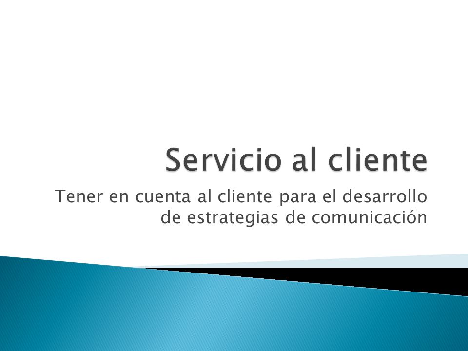 Servicio al cliente Tener en cuenta al cliente para el desarrollo de estrategias de comunicación