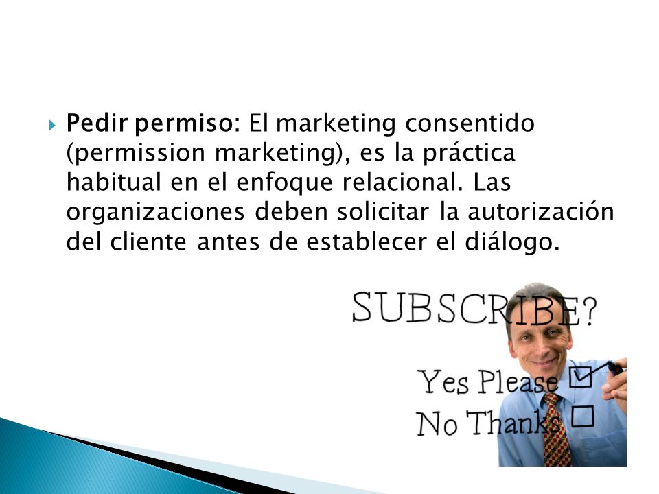 Pedir permiso: El marketing consentido (permission marketing), es la práctica habitual en el enfoque relacional.