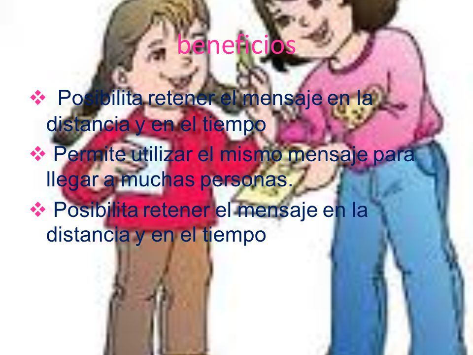 beneficios Posibilita retener el mensaje en la distancia y en el tiempo.