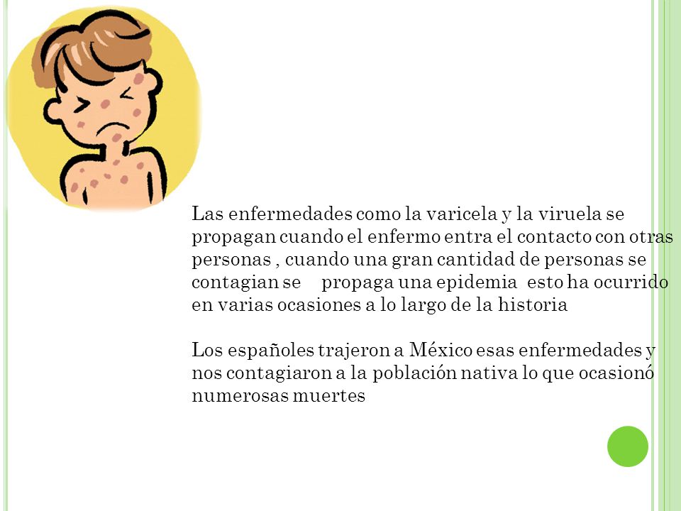 Las enfermedades como la varicela y la viruela se propagan cuando el enfermo entra el contacto con otras personas , cuando una gran cantidad de personas se contagian se propaga una epidemia esto ha ocurrido en varias ocasiones a lo largo de la historia