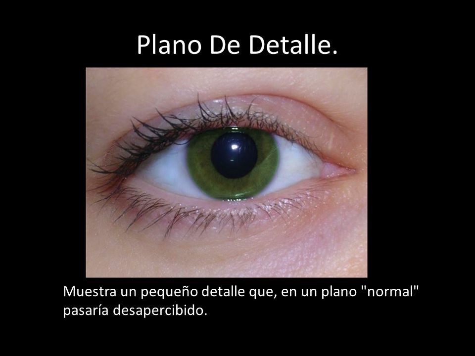 Plano De Detalle. Muestra un pequeño detalle que, en un plano normal pasaría desapercibido.
