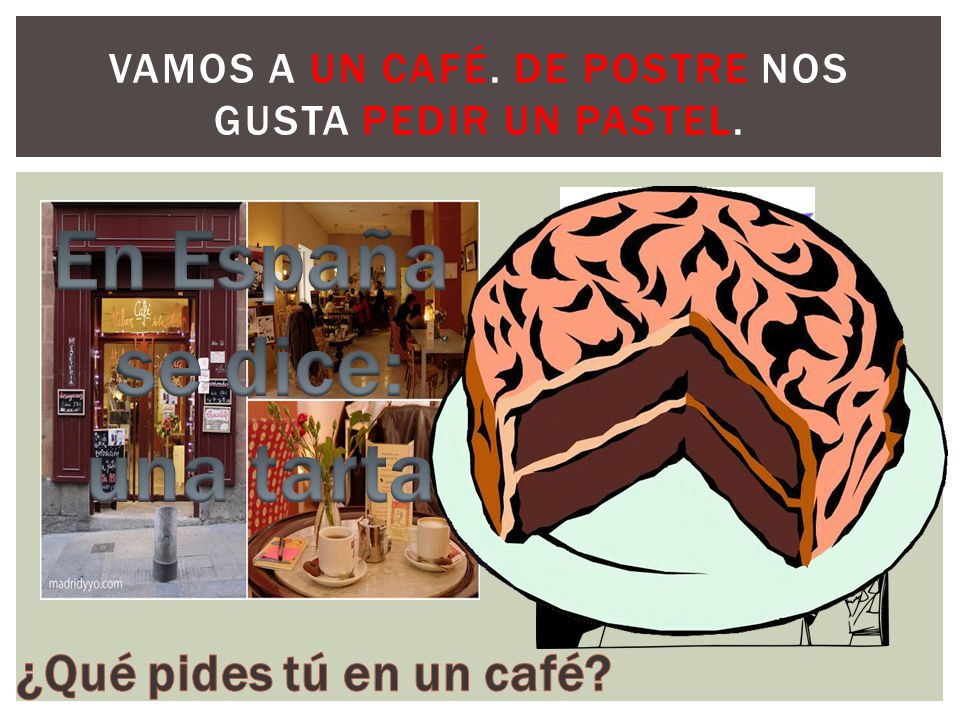 Vamos a un café. De postre nos gusta pedir un pastel.