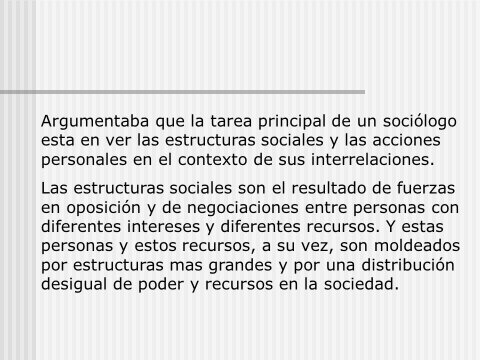 Argumentaba que la tarea principal de un sociólogo esta en ver las estructuras sociales y las acciones personales en el contexto de sus interrelaciones.