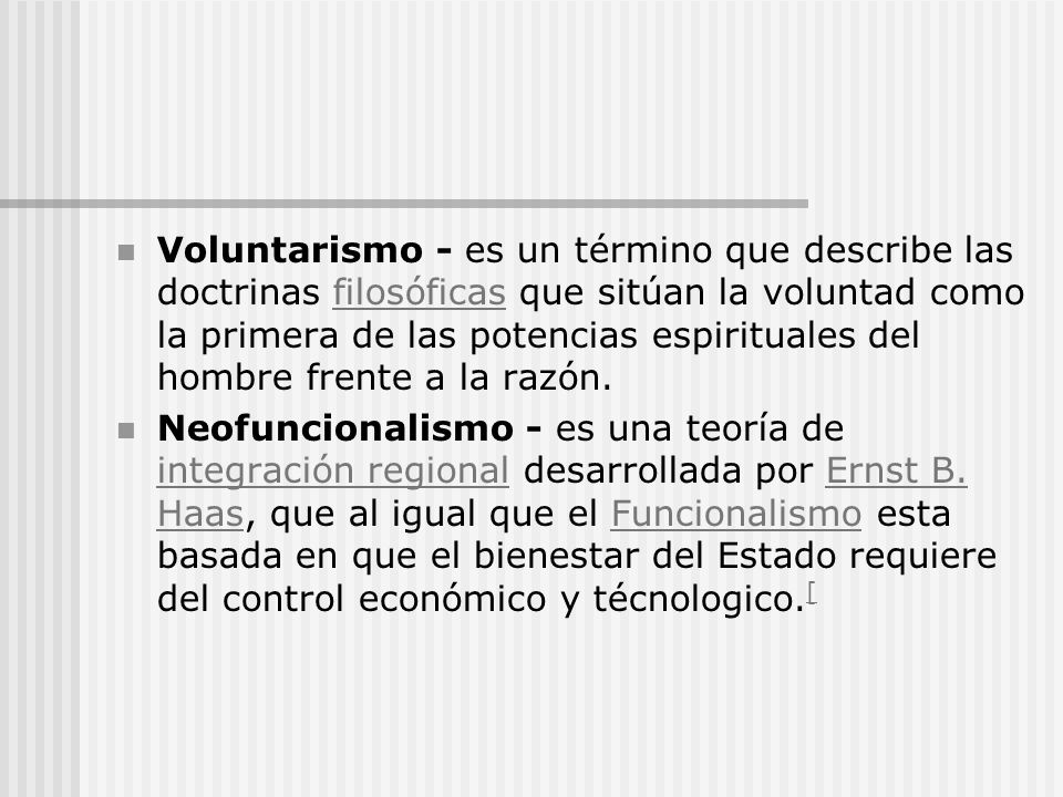 Voluntarismo - es un término que describe las doctrinas filosóficas que sitúan la voluntad como la primera de las potencias espirituales del hombre frente a la razón.