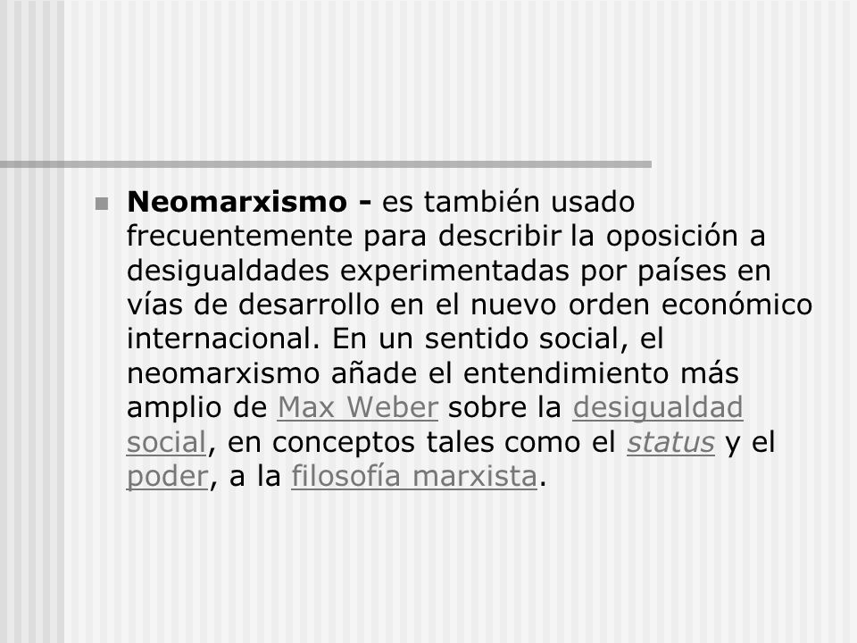 Neomarxismo - es también usado frecuentemente para describir la oposición a desigualdades experimentadas por países en vías de desarrollo en el nuevo orden económico internacional.