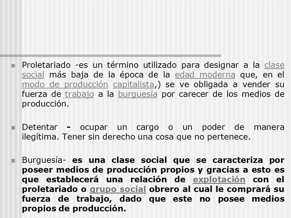 Proletariado -es un término utilizado para designar a la clase social más baja de la época de la edad moderna que, en el modo de producción capitalista,) se ve obligada a vender su fuerza de trabajo a la burguesía por carecer de los medios de producción.