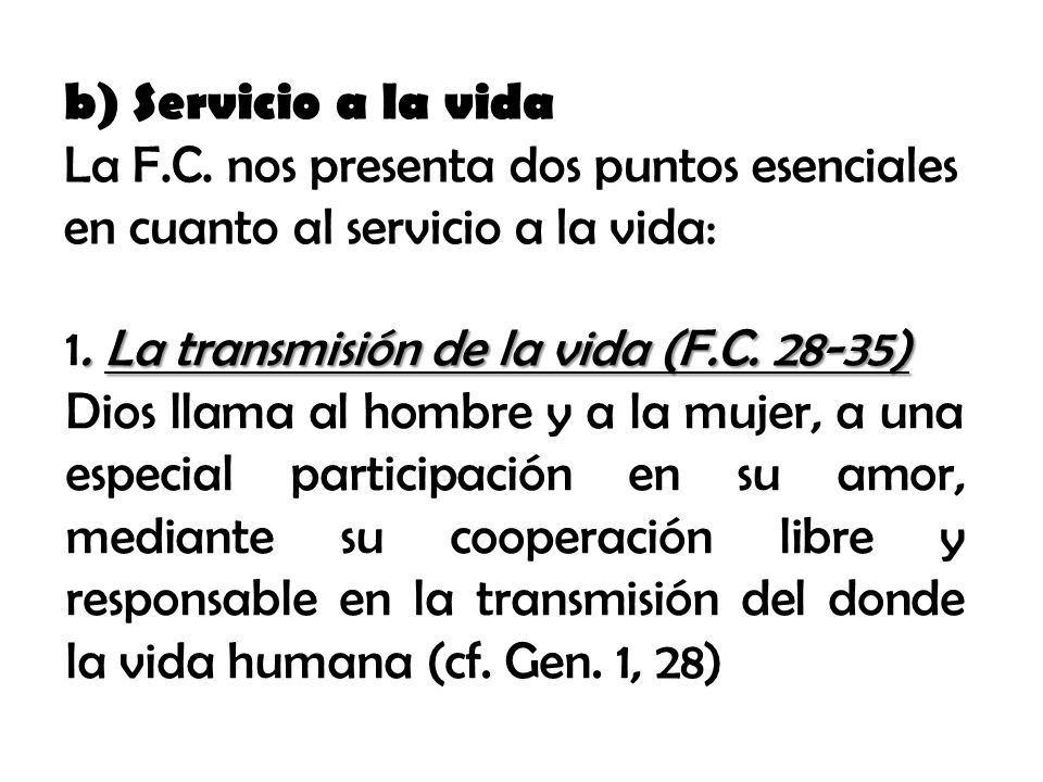 b) Servicio a la vida La F.C. nos presenta dos puntos esenciales en cuanto al servicio a la vida: 1. La transmisión de la vida (F.C )