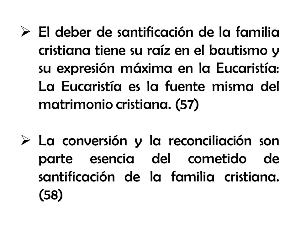El deber de santificación de la familia cristiana tiene su raíz en el bautismo y su expresión máxima en la Eucaristía: La Eucaristía es la fuente misma del matrimonio cristiana. (57)