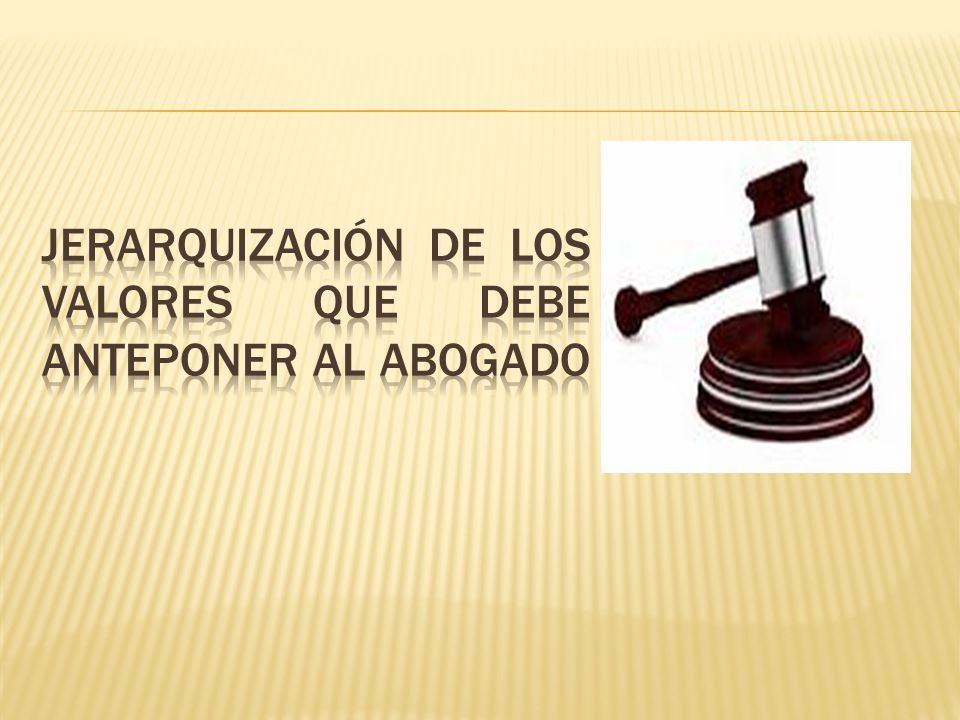 Jerarquización de los Valores que debe anteponer al abogado