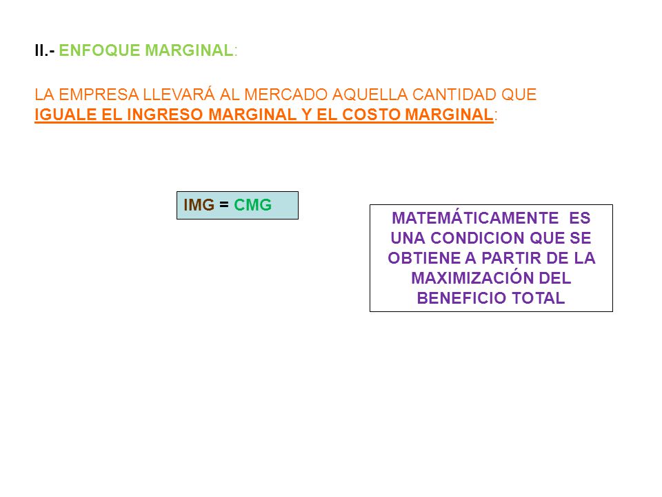 II.- ENFOQUE MARGINAL: LA EMPRESA LLEVARÁ AL MERCADO AQUELLA CANTIDAD QUE IGUALE EL INGRESO MARGINAL Y EL COSTO MARGINAL: