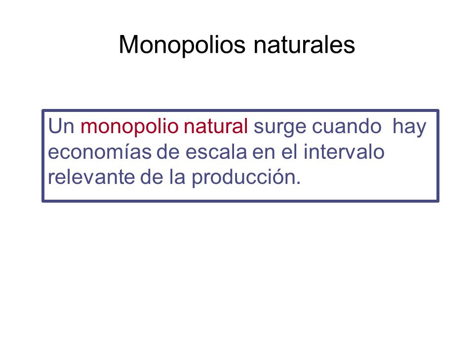 Monopolios naturales Un monopolio natural surge cuando hay economías de escala en el intervalo relevante de la producción.