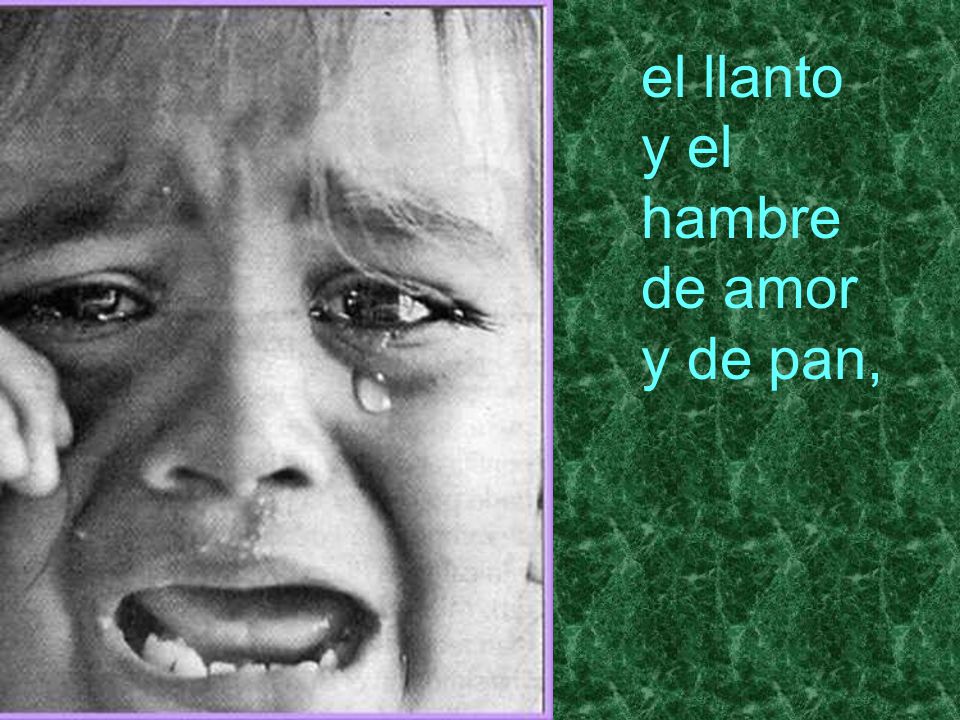 el llanto y el hambre de amor y de pan,