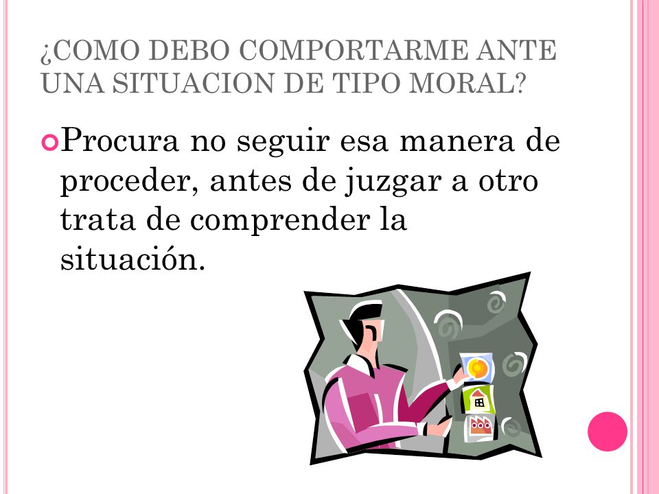 ¿COMO DEBO COMPORTARME ANTE UNA SITUACION DE TIPO MORAL