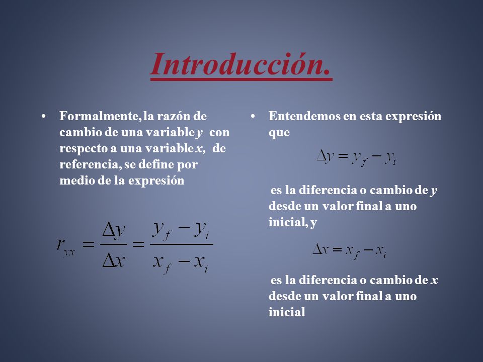 Introducción. Formalmente, la razón de cambio de una variable y con respecto a una variable x, de referencia, se define por medio de la expresión.