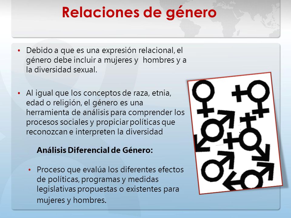 Relaciones de género Debido a que es una expresión relacional, el género debe incluir a mujeres y hombres y a la diversidad sexual.